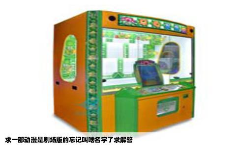 求一部动漫是剧场版的忘记叫啥名字了求解答