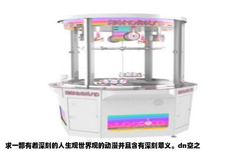 求一部有着深刻的人生观世界观的动漫并且含有深刻意义。dn空之