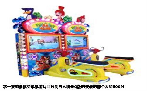 求一策略战棋类单机游戏回合制的人物是Q版的安装的那个大约500M