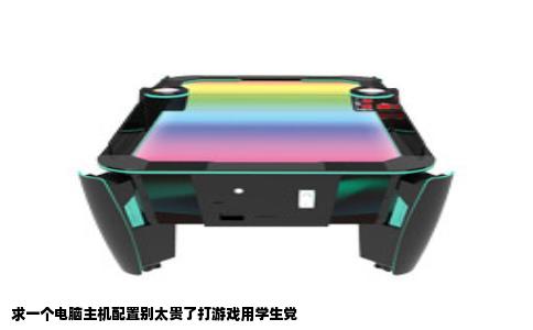 求一个电脑主机配置别太贵了打游戏用学生党