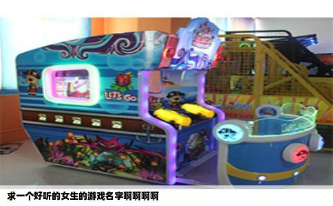 求一个好听的女生的游戏名字啊啊啊啊