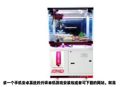 求一个手机安卓系统的升级单机游戏安装包或者可下载的网站。就是