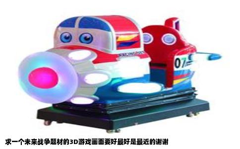 求一个未来战争题材的3D游戏画面要好最好是最近的谢谢