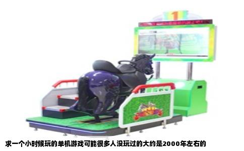 求一个小时候玩的单机游戏可能很多人没玩过的大约是2000年左右的