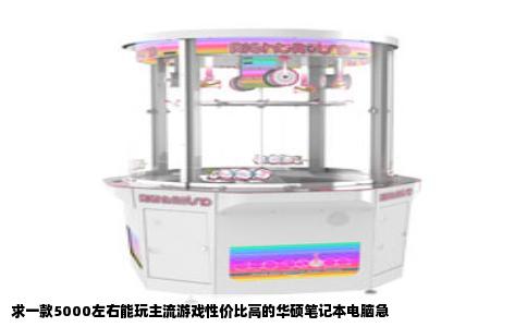 求一款5000左右能玩主流游戏性价比高的华硕笔记本电脑急