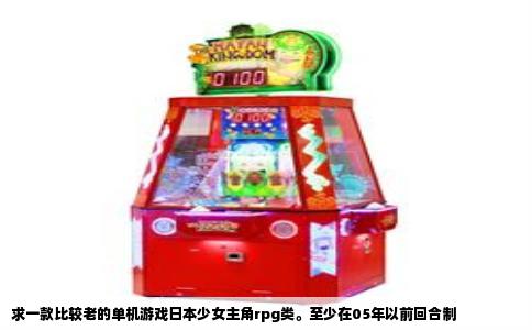 求一款比较老的单机游戏日本少女主角rpg类。至少在05年以前回合制