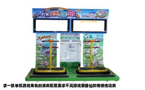 求一款单机游戏角色扮演类配置要求不高游戏要像仙剑奇侠传这类