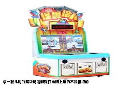 求一款儿时的超级玛丽游戏在电脑上玩的不是模拟的