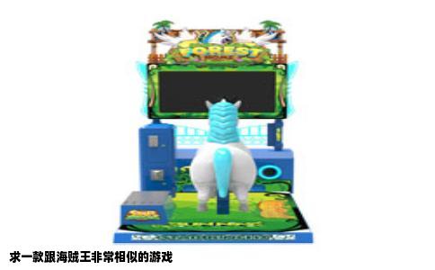 求一款跟海贼王非常相似的游戏