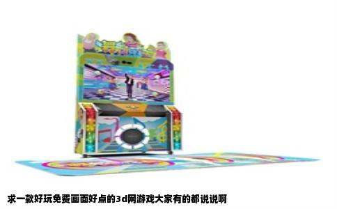 求一款好玩免费画面好点的3d网游戏大家有的都说说啊