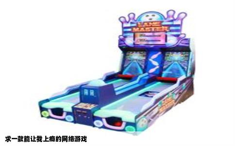 求一款能让我上瘾的网络游戏