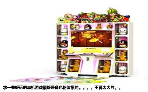 求一些好玩的单机游戏最好是角色扮演累的。。。。不算太大的。。