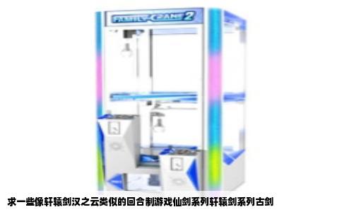 求一些像轩辕剑汉之云类似的回合制游戏仙剑系列轩辕剑系列古剑
