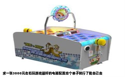 求一张3000元左右玩游戏最好的电脑配置给个单子就行了我自己去