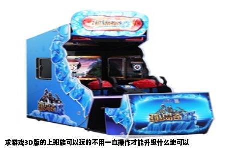 求游戏3D版的上班族可以玩的不用一直操作才能升级什么地可以