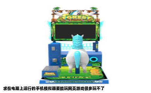 求在电脑上运行的手机模拟器要能玩网页游戏很多玩不了