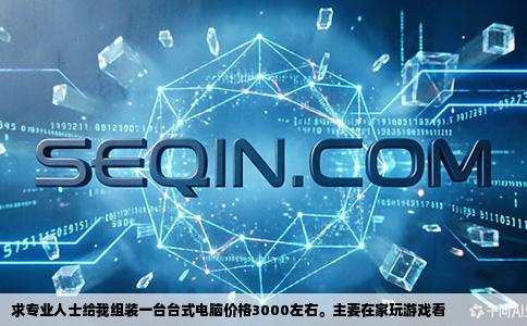 求专业人士给我组装一台台式电脑价格3000左右。主要在家玩游戏看