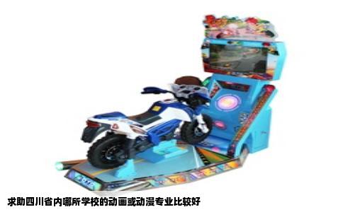 求助四川省内哪所学校的动画或动漫专业比较好