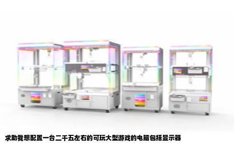 求助我想配置一台二千五左右的可玩大型游戏的电脑包括显示器