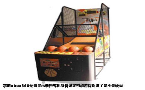 求助xbox360硬盘显示未格式化所有设定档和游戏都没了是不是硬盘