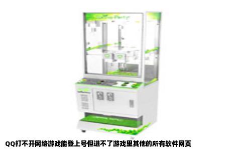 QQ打不开网络游戏能登上号但进不了游戏里其他的所有软件网页