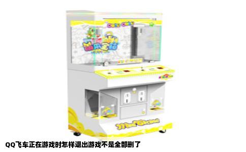 QQ飞车正在游戏时怎样退出游戏不是全部删了