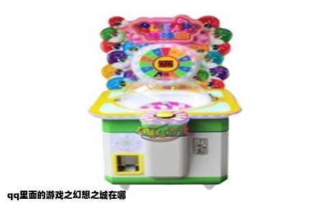qq里面的游戏之幻想之城在哪