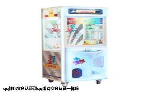 qq钱包实名认证和qq游戏实名认证一样吗