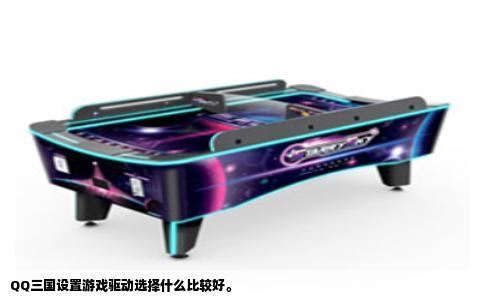 QQ三国设置游戏驱动选择什么比较好。