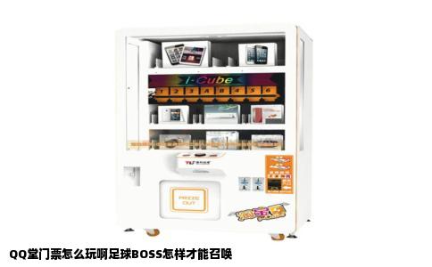 QQ堂门票怎么玩啊足球BOSS怎样才能召唤
