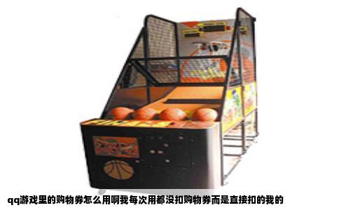 qq游戏里的购物券怎么用啊我每次用都没扣购物券而是直接扣的我的
