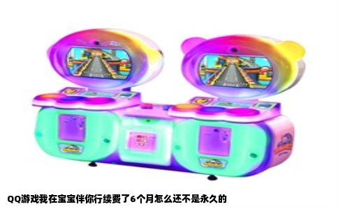 QQ游戏我在宝宝伴你行续费了6个月怎么还不是永久的