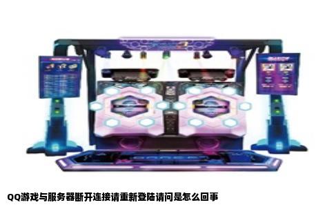QQ游戏与服务器断开连接请重新登陆请问是怎么回事