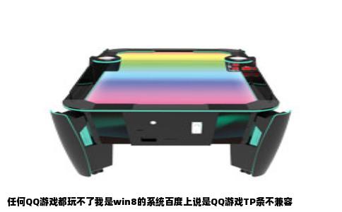任何QQ游戏都玩不了我是win8的系统百度上说是QQ游戏TP条不兼容