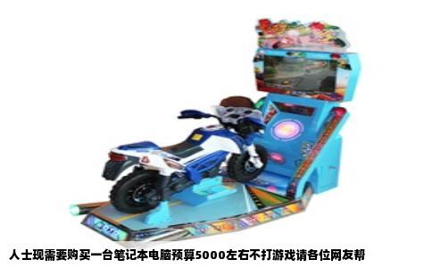 人士现需要购买一台笔记本电脑预算5000左右不打游戏请各位网友帮