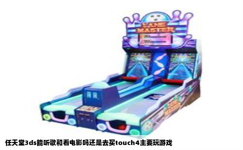 任天堂3ds能听歌和看电影吗还是去买touch4主要玩游戏
