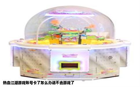 热血江湖游戏账号卡了怎么办进不去游戏了