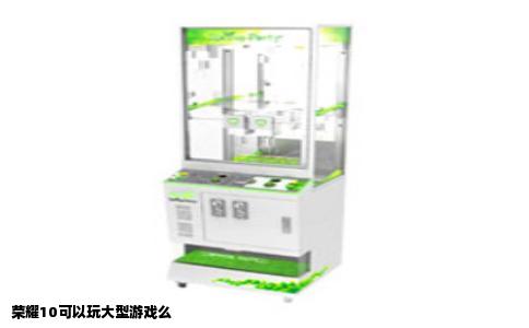 荣耀10可以玩大型游戏么