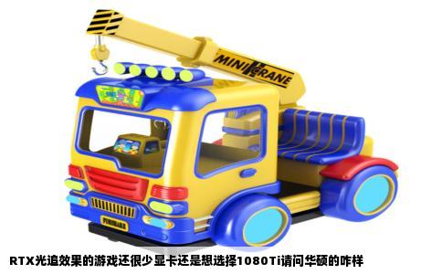 RTX光追效果的游戏还很少显卡还是想选择1080Ti请问华硕的咋样