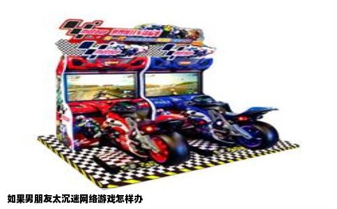 如果男朋友太沉迷网络游戏怎样办