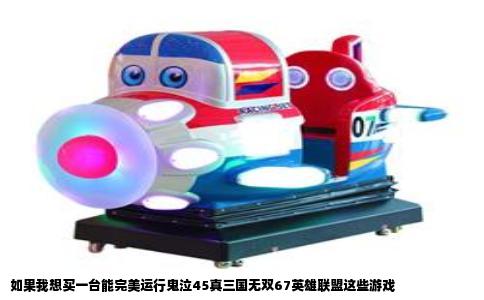 如果我想买一台能完美运行鬼泣45真三国无双67英雄联盟这些游戏