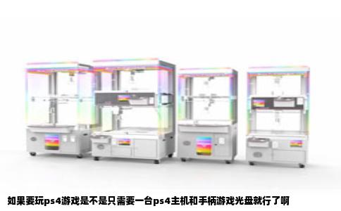 如果要玩ps4游戏是不是只需要一台ps4主机和手柄游戏光盘就行了啊