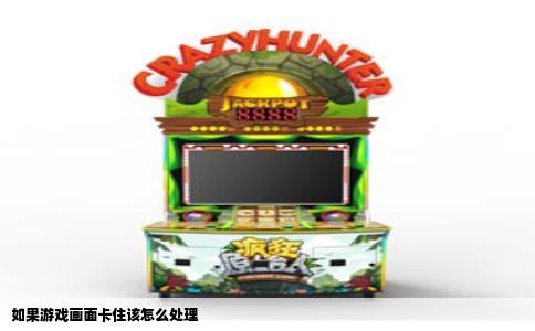 如果游戏画面卡住该怎么处理