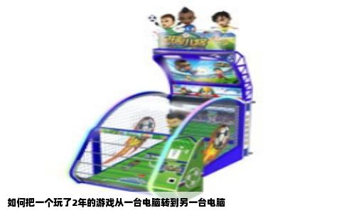 如何把一个玩了2年的游戏从一台电脑转到另一台电脑