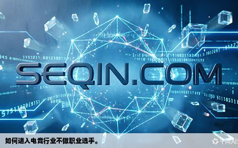 如何进入电竞行业不做职业选手。
