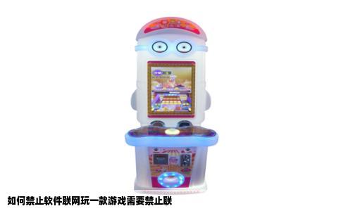 如何禁止软件联网玩一款游戏需要禁止联