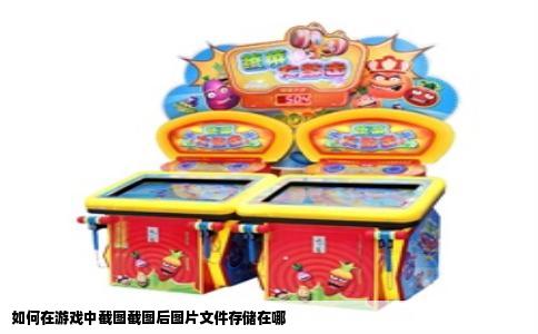 如何在游戏中截图截图后图片文件存储在哪