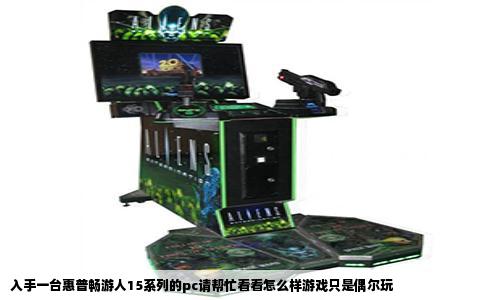 入手一台惠普畅游人15系列的pc请帮忙看看怎么样游戏只是偶尔玩