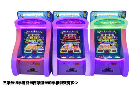 三端互通手游能当做端游玩的手机游戏有多少
