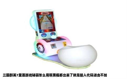 三国群英7里面游戏秘籍怎么用啊黑框都出来了就是输入代码进去不加